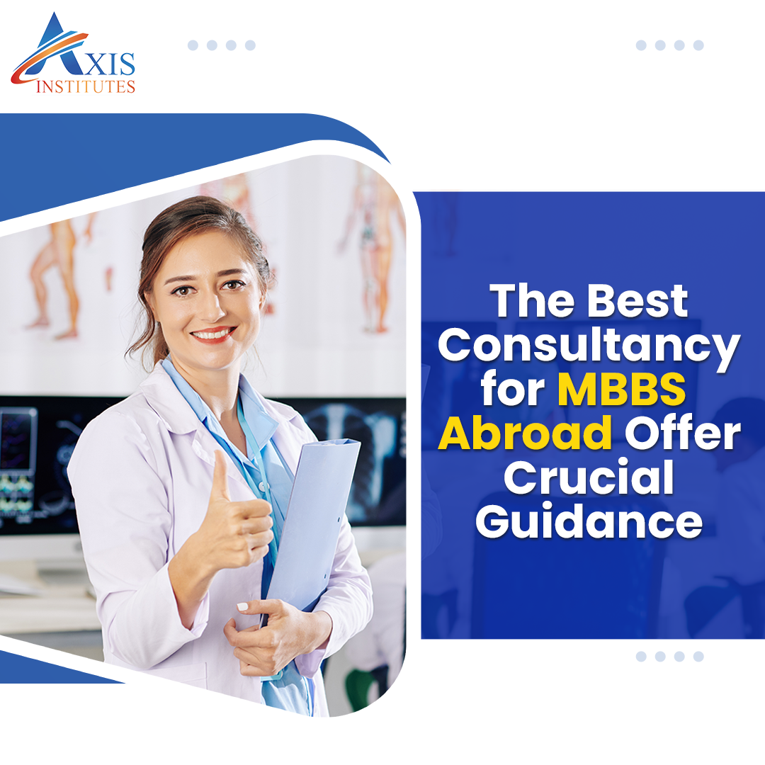 Axis Institutes – The Best Consultancy for MBBS Abroad Offer Crucial Guidance